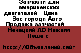 Запчасти для американских двигателей › Цена ­ 999 - Все города Авто » Продажа запчастей   . Ненецкий АО,Нижняя Пеша с.